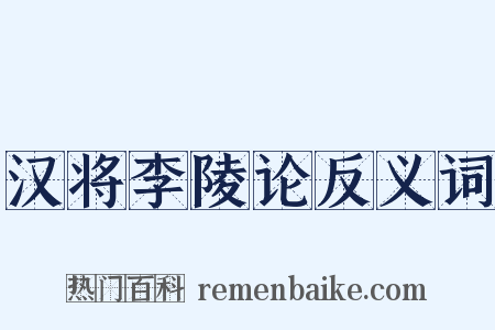 汉将李陵论反义词是什么意思的图片